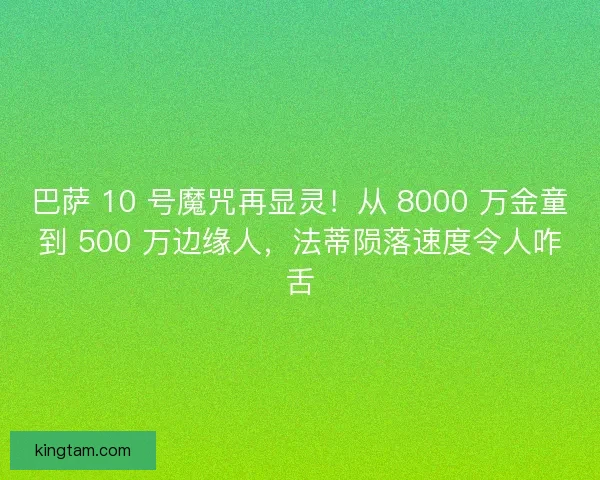 巴萨 10 号魔咒再显灵！从 8000 万金童到 500 万边缘人，法蒂陨落速度令人咋舌